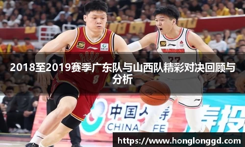 2018至2019赛季广东队与山西队精彩对决回顾与分析