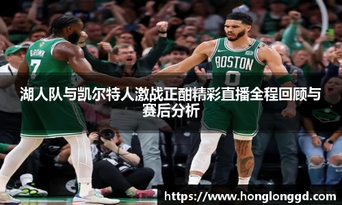 湖人队与凯尔特人激战正酣精彩直播全程回顾与赛后分析