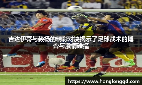 吉达伊蒂与赖杨的精彩对决揭示了足球战术的博弈与激情碰撞